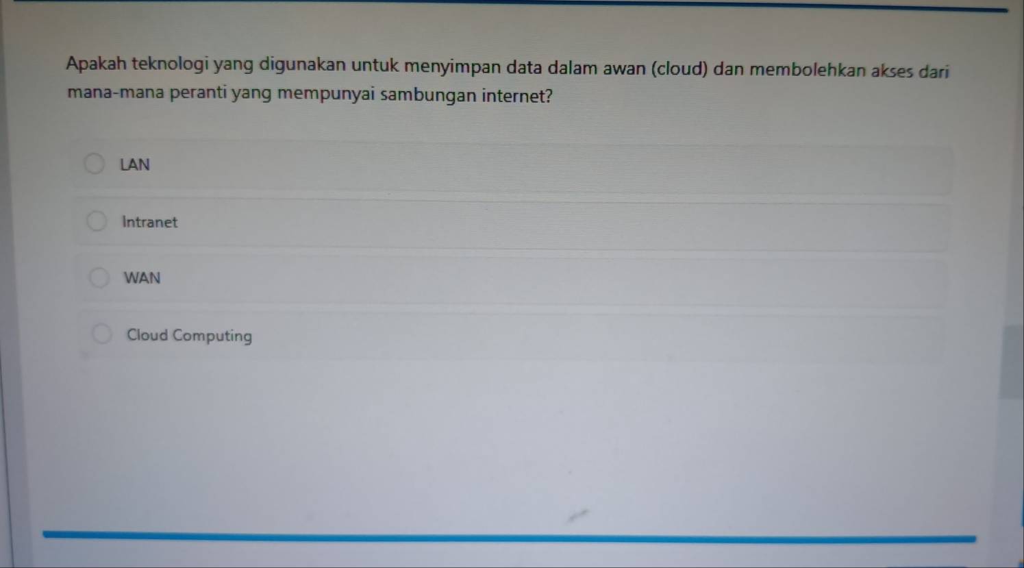 Apakah teknologi yang digunakan untuk menyimpan data dalam awan (cloud) dan membolehkan akses dari
mana-mana peranti yang mempunyai sambungan internet?
LAN
Intranet
WAN
Cloud Computing