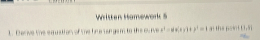 Written Homework 5 
1. Derive the equation of the line tangent to the curve x^3=sin (xy)+y^3=1 at the point (1,0).