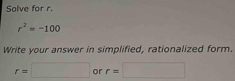 Solve for r.
r^2=-100
Write your answer in simplified, rationalized form.
r=□ or r=□