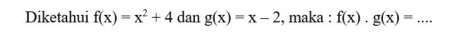 Diketahui f(x)=x^2+4 dan g(x)=x-2 , maka : f(x)· g(x)=... _