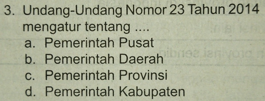 Undang-Undang Nomor 23 Tahun 2014
mengatur tentang ....
a. Pemerintah Pusat
b. Pemerintah Daerah
c. Pemerintah Provinsi
d. Pemerintah Kabupaten