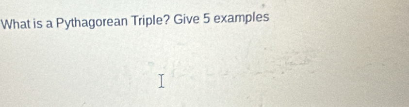 What is a Pythagorean Triple? Give 5 examples