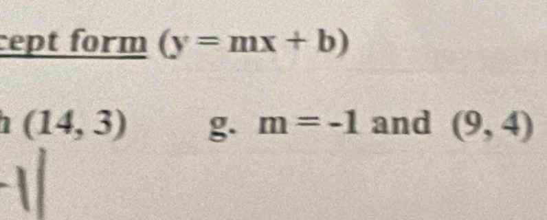 cept form (y=mx+b)
1 (14,3) and (9,4)
g. m=-1