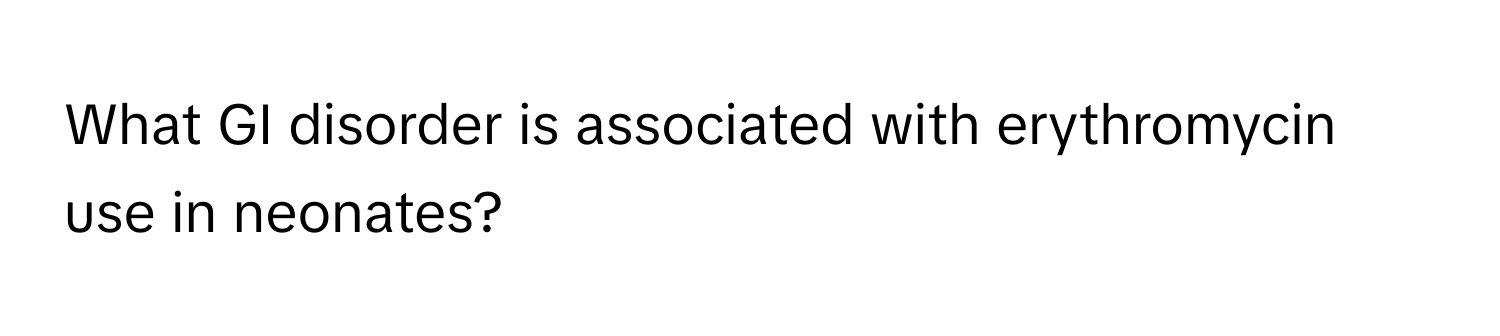 What GI disorder is associated with erythromycin use in neonates?