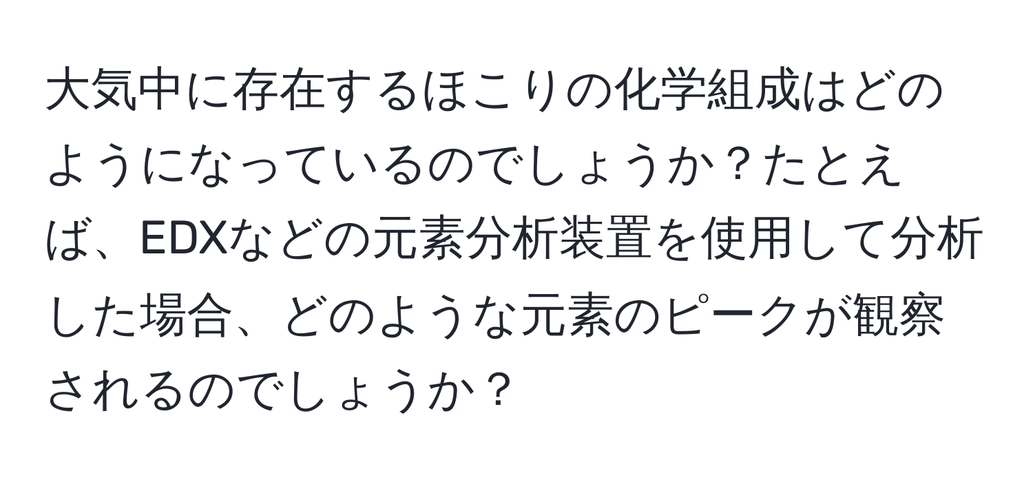 大気中に存在するほこりの化学組成はどのようになっているのでしょうか？たとえば、EDXなどの元素分析装置を使用して分析した場合、どのような元素のピークが観察されるのでしょうか？