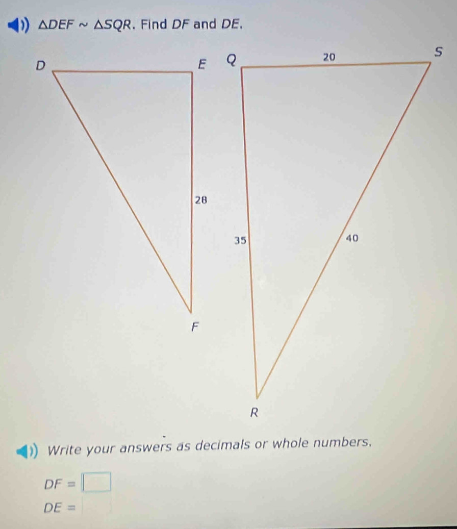 ) △ DEFsim △ SQR. Find DF and DE. 
Write your answers as decimals or whole numbers,
DF= beginpmatrix □ 
DE=