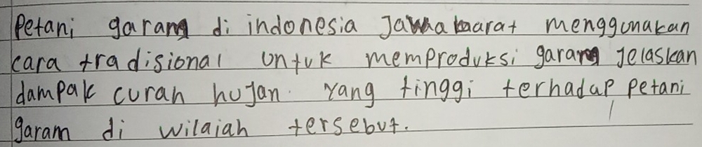 Petani garang di indonesia Jaaarat menggunakan 
cara tradisional unfrk memproducs; garan jelaskan 
dampak curah hujan Yang finggi terhadap petani 
1 
garam di wilaiah tersebut.