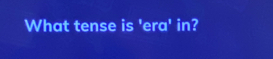 What tense is 'era' in?