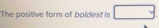 The positive form of boldest is □.