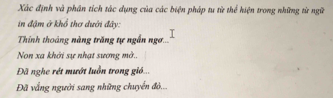 Xác định và phân tích tác dụng của các biện pháp tu từ thể hiện trong những từ ngữ 
in đậm ở khổ thơ dưới đây: 
Thinh thoảng nàng trăng tự ngẫn ngơ... 
Non xa khởi sự nhạt sương mờ.. 
Đã nghe rét mướt luồn trong gió... 
Đã vắng người sang những chuyến đò...