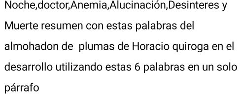 Noche,doctor,Anemia,Alucinación,Desinteres y 
Muerte resumen con estas palabras del 
almohadon de plumas de Horacio quiroga en el 
desarrollo utilizando estas 6 palabras en un solo 
párrafo