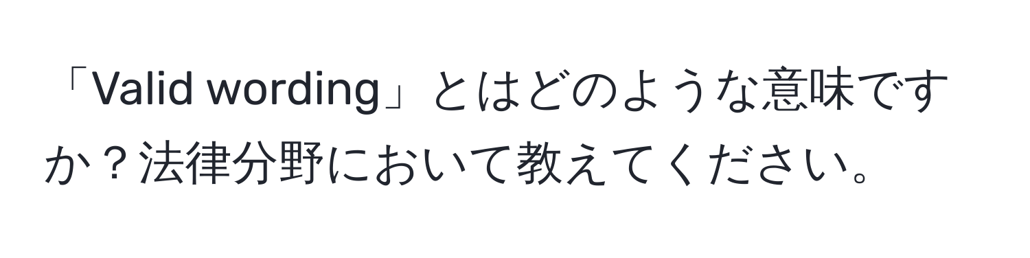 「Valid wording」とはどのような意味ですか？法律分野において教えてください。