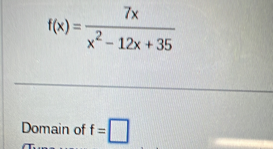 f(x)= 7x/x^2-12x+35 
Domain of f=□