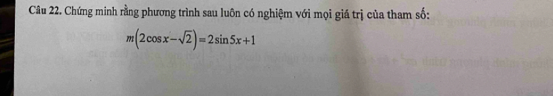 Chứng minh rằng phương trình sau luôn có nghiệm với mọi giá trị của tham số:
m(2cos x-sqrt(2))=2sin 5x+1