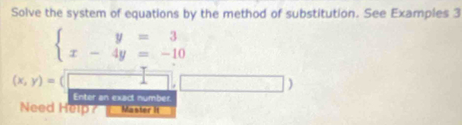 Solve the system of equations by the method of substitution. See Examples 3
beginarrayl y=3 x-4y=-10endarray.
(x,y)=
Enter an exact number.
Need Help? Master it