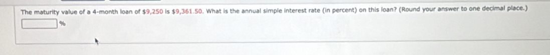 The maturity value of a 4-month loan of $9,250 is $9,361.50. What is the annual simple interest rate (in percent) on this loan? (Round your answer to one decimal place.)