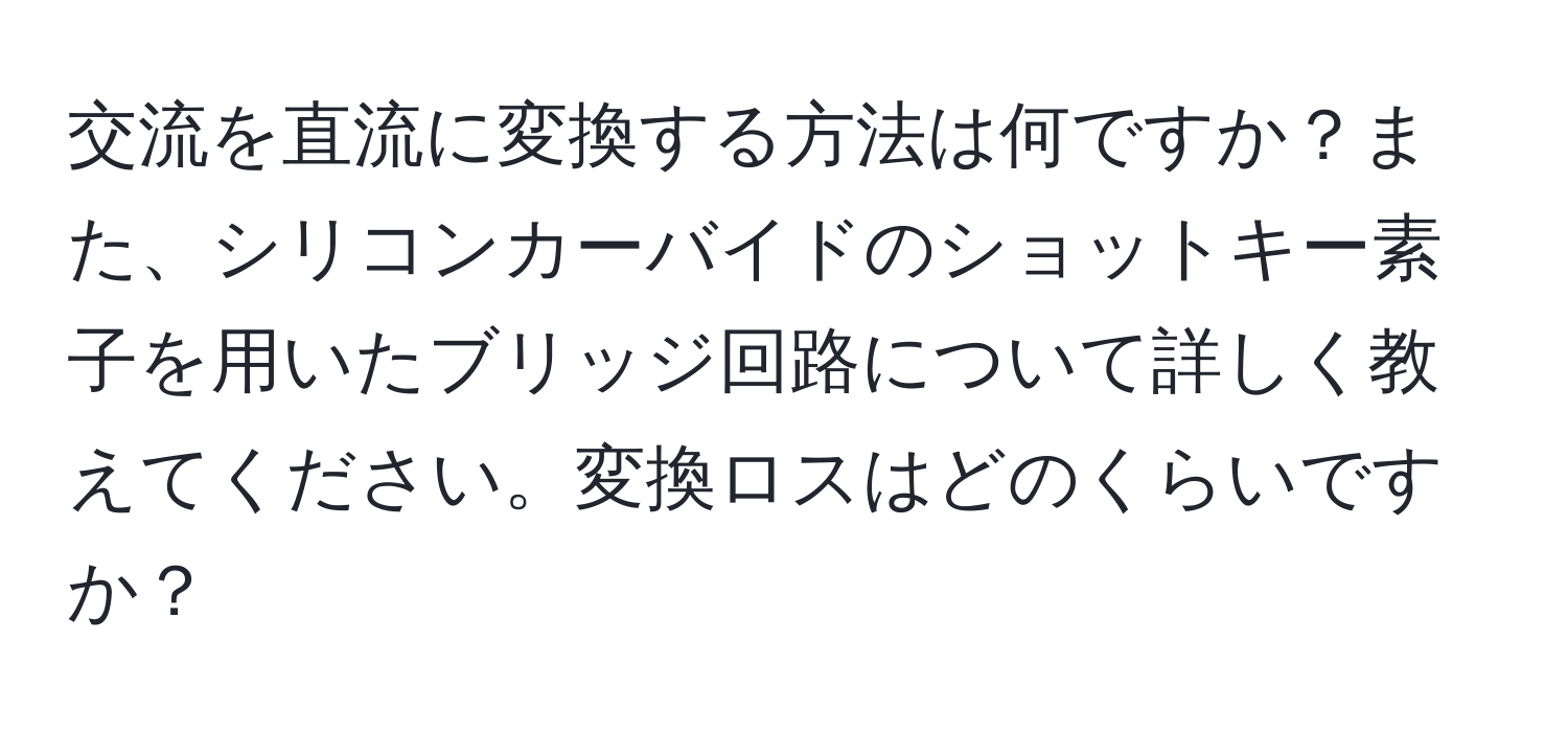 交流を直流に変換する方法は何ですか？また、シリコンカーバイドのショットキー素子を用いたブリッジ回路について詳しく教えてください。変換ロスはどのくらいですか？