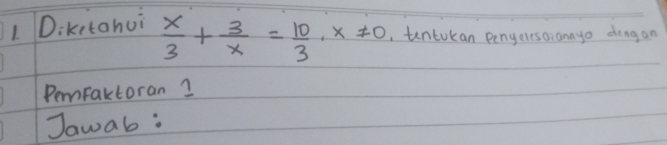 Dikitanui
 x/3 + 3/x = 10/3 · x!= 0 ,tentokan penyeresoiannyo dengan 
PemFaktoran 2 
Jawab: