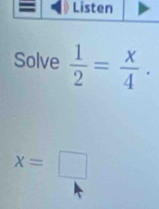 Solve  1/2 = x/4 .
x=□