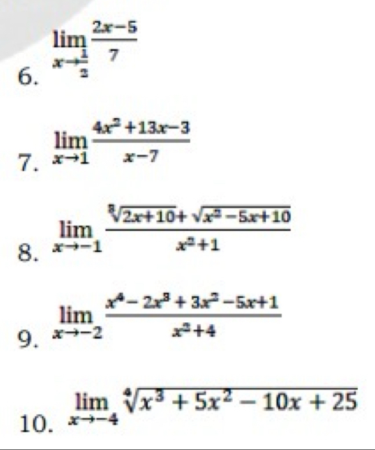 limlimits _xto  1/2  (2x-5)/7 
7. limlimits _xto 1 (4x^2+13x-3)/x-7 
8. limlimits _xto -1 (sqrt[3](2x+10)+sqrt(x^2-5x+10))/x^2+1 
9. limlimits _xto -2 (x^4-2x^3+3x^2-5x+1)/x^3+4 
10. limlimits _xto -4sqrt[4](x^3+5x^2-10x+25)