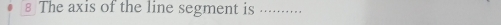 § The axis of the line segment is_