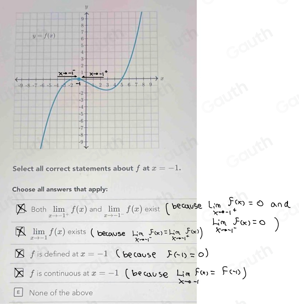 y
Select all correct statements about f at x=-1. 
Choose all answers that apply: 
Both limlimits _xto -1^+f(x) and limlimits _xto -1^-f(x) exist
limlimits _xto -1f(x) exists
f is defined at x=-1
f is continuous at x=-1
E None of the above