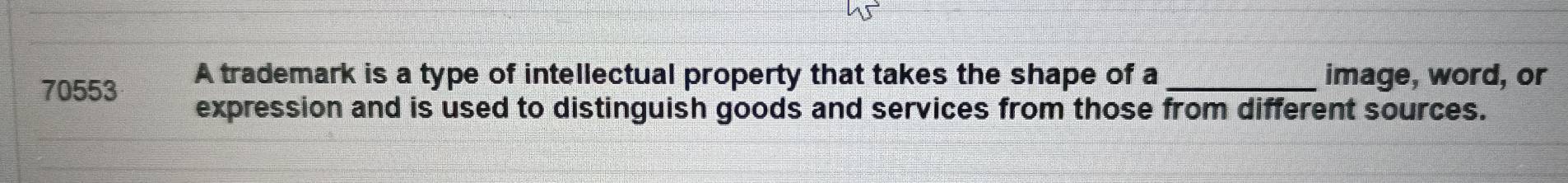 70553 A trademark is a type of intellectual property that takes the shape of a _image, word, or 
expression and is used to distinguish goods and services from those from different sources.