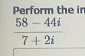 Perform the in
 (58-44i)/7+2i 