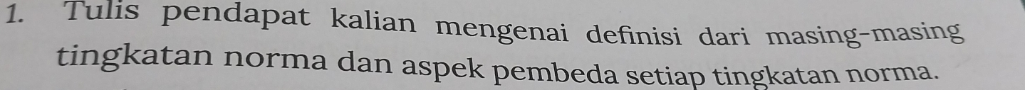 Tulis pendapat kalian mengenai definisi dari masing-masing 
tingkatan norma dan aspek pembeda setiap tingkatan norma.