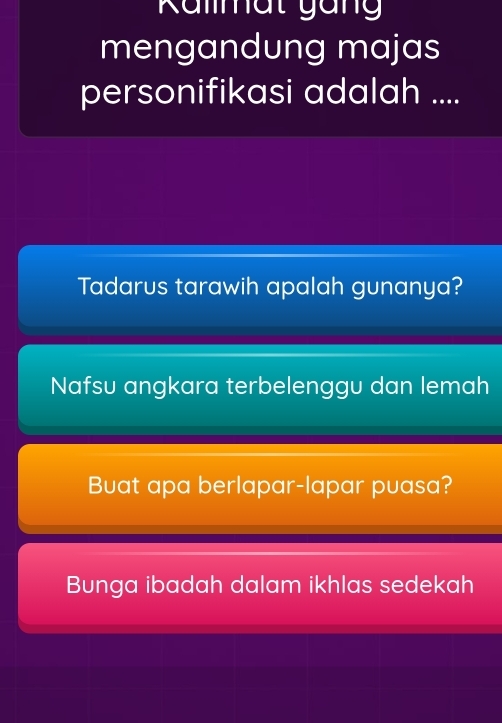 Kalmat gang
mengandung majas
personifikasi adalah ....
Tadarus tarawih apalah gunanya?
Nafsu angkara terbelenggu dan lemah
Buat apa berlapar-lapar puasa?
Bunga ibadah dalam ikhlas sedekah