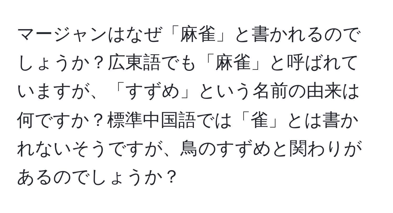 マージャンはなぜ「麻雀」と書かれるのでしょうか？広東語でも「麻雀」と呼ばれていますが、「すずめ」という名前の由来は何ですか？標準中国語では「雀」とは書かれないそうですが、鳥のすずめと関わりがあるのでしょうか？