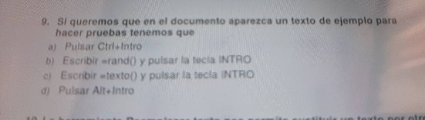 Si queremos que en el documento aparezca un texto de ejemplo para
hacer pruebas tenemos que
a) Pulsar Ctrl+Intro
b) Escribir =rand() y pulsar la tecla INTRO
c) Escribir =texto() y pulsar la tecla INTRO
d) Pulsar Alt+Intro