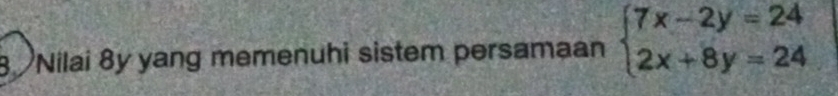 Nilai 8y yang memenuhi sistem persamaan beginarrayl 7x-2y=24 2x+8y=24endarray.