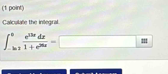 Calculate the integral.
∈t _(-ln 2)^0 e^(13x)dx/1+e^(26x) =□