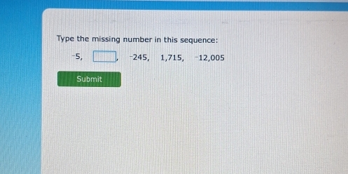 Type the missing number in this sequence:
-5, -245, 1,715. −12,005
Submit