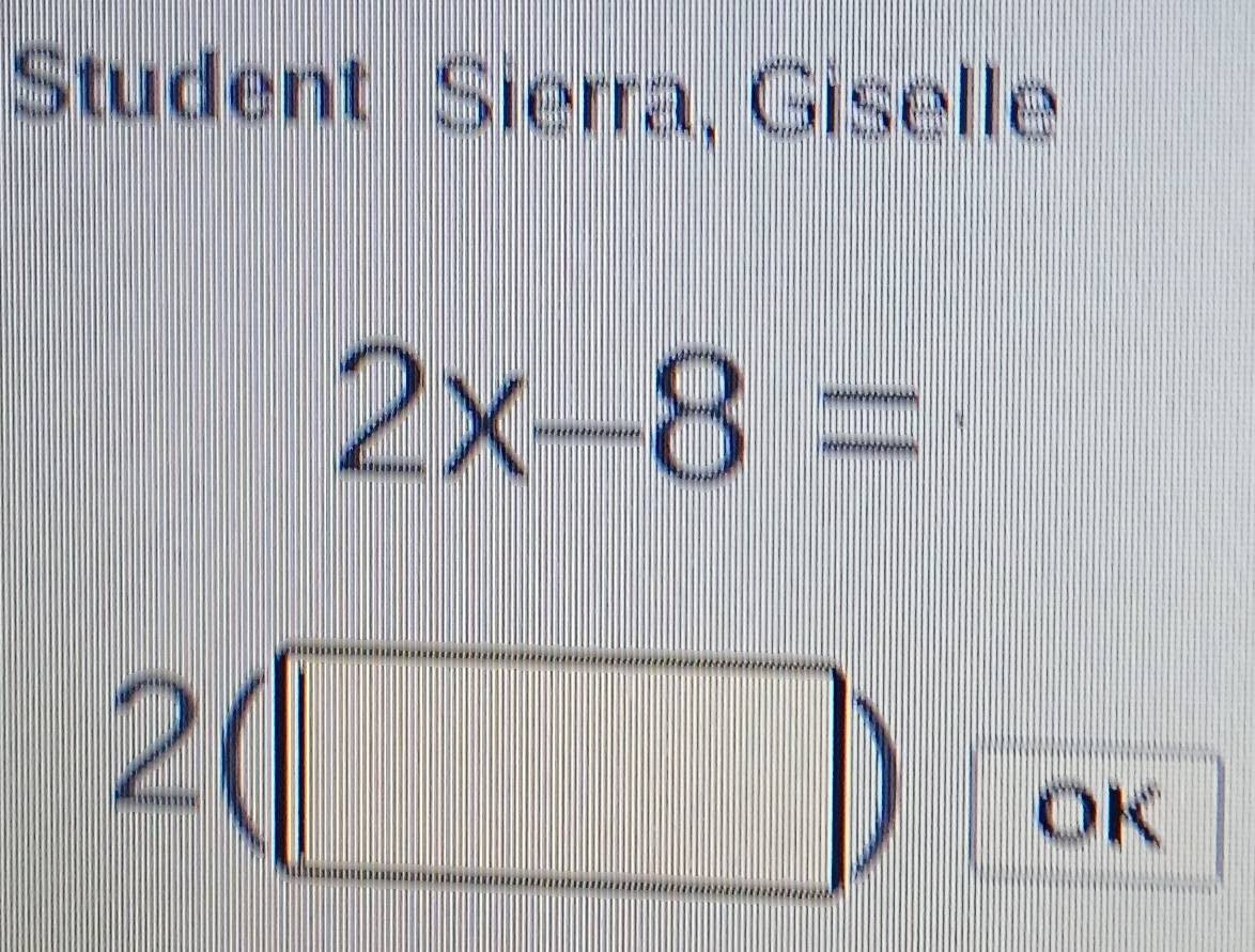 Student Sierra, Giselle
2x-8=
2(□ .... 
OK