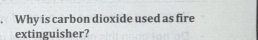 Why is carbon dioxide used as fire 
extinguisher?