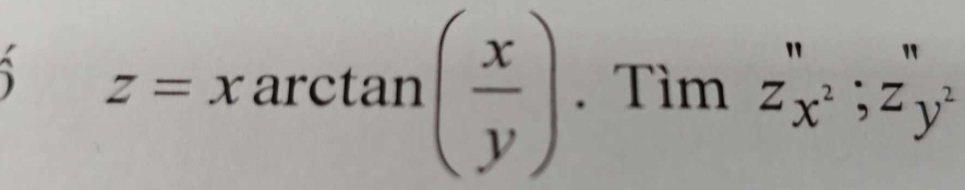 z=xarctan ( x/y ). Tìm z_x^2''; z_y^2'