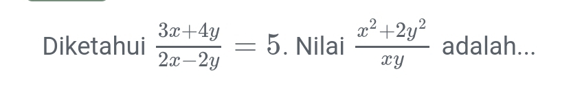 Diketahui  (3x+4y)/2x-2y =5. Nilai  (x^2+2y^2)/xy  adalah...