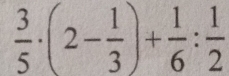  3/5 · (2- 1/3 )+ 1/6 : 1/2 