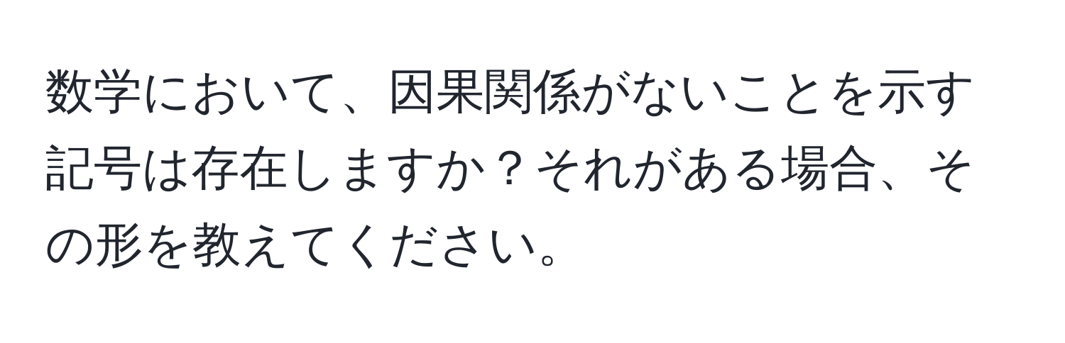 数学において、因果関係がないことを示す記号は存在しますか？それがある場合、その形を教えてください。