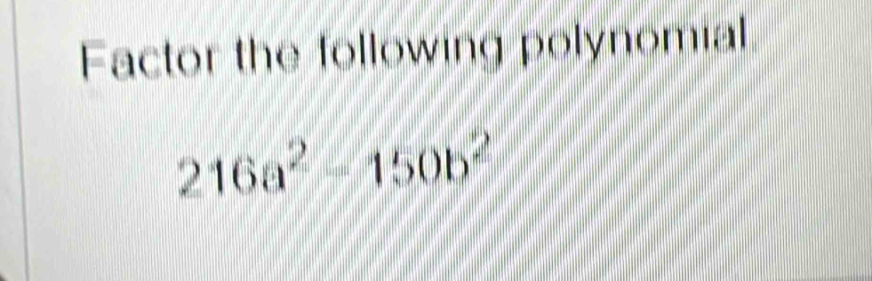 Factor the following polynomial
216a^2=150b^2