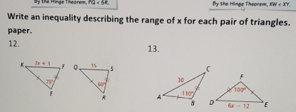 Bby the Hinge Theorem. PQ B y the Hinge Theorem, XW
Write an inequality describing the range of x for each pair of triangles.
paper.
12. 13.