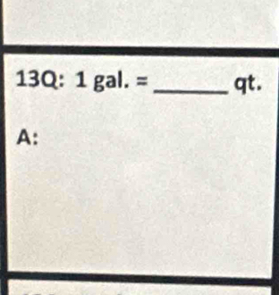 13Q: 1gal.= _ qt.
A: