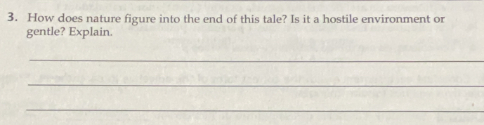How does nature figure into the end of this tale? Is it a hostile environment or 
gentle? Explain. 
_ 
_ 
_