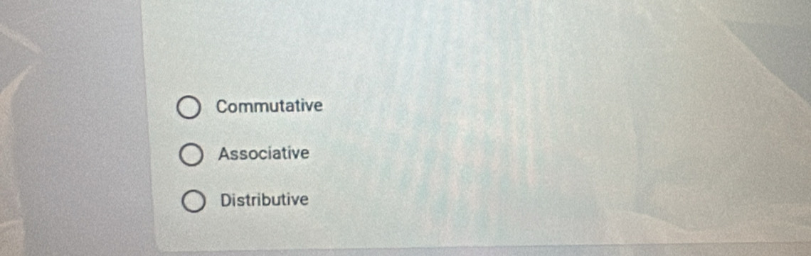 Commutative
Associative
Distributive