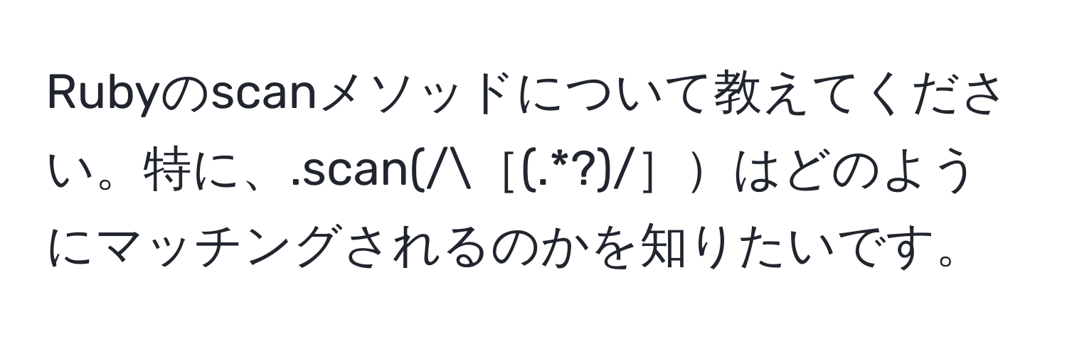 Rubyのscanメソッドについて教えてください。特に、.scan(/［(.*?)/］はどのようにマッチングされるのかを知りたいです。