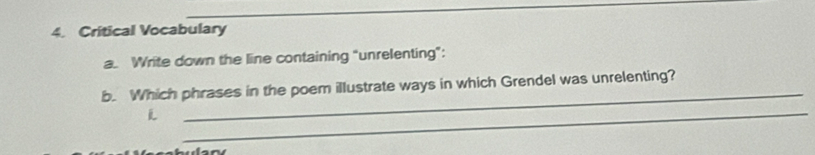 Critical Vocabulary 
a. Write down the line containing "unrelenting”: 
_ 
b. Which phrases in the poem illustrate ways in which Grendel was unrelenting? 

_