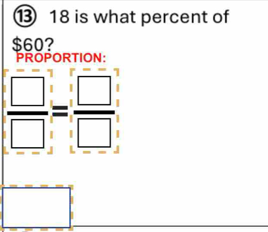 ⑬ 18 is what percent of
$60? 
PROPORTION:
 □ /□  = □ /□  