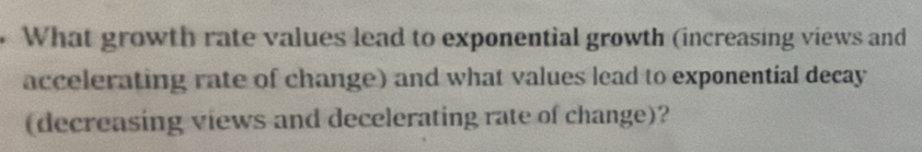 What growth rate values lead to exponential growth (increasing views and 
accelerating rate of change) and what values lead to exponential decay 
(decreasing views and decelerating rate of change)?